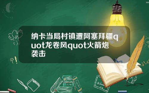 纳卡当局村镇遭阿塞拜疆quot龙卷风quot火箭炮袭击