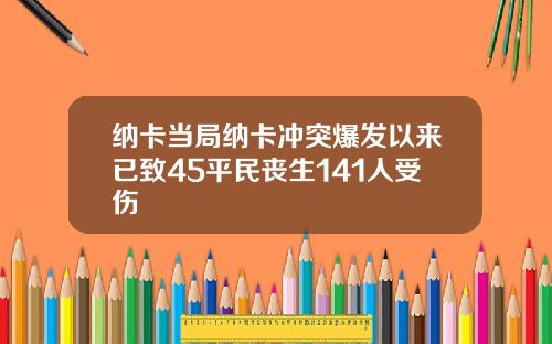 纳卡当局纳卡冲突爆发以来已致45平民丧生141人受伤