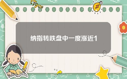 纳指转跌盘中一度涨近1