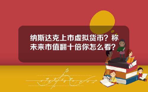 纳斯达克上市虚拟货币？称未来市值翻十倍你怎么看？