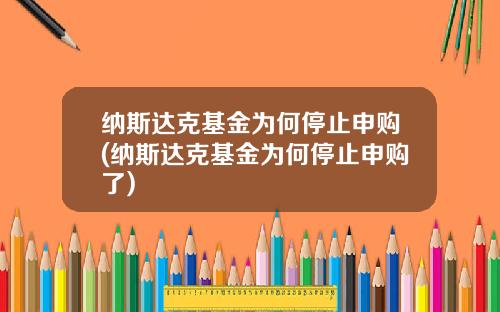 纳斯达克基金为何停止申购(纳斯达克基金为何停止申购了)