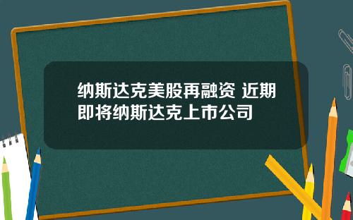 纳斯达克美股再融资 近期即将纳斯达克上市公司