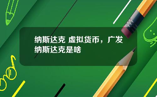 纳斯达克 虚拟货币，广发纳斯达克是啥