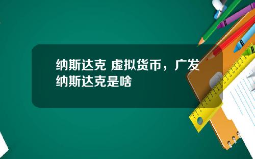 纳斯达克 虚拟货币，广发纳斯达克是啥