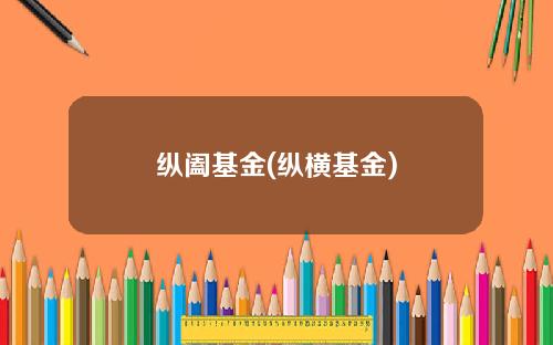纵阖基金(纵横基金)