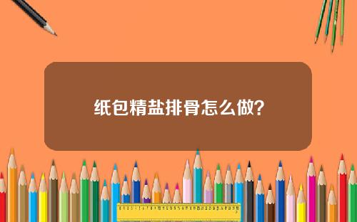 纸包精盐排骨怎么做？