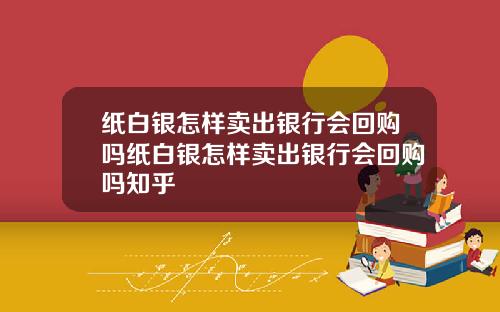 纸白银怎样卖出银行会回购吗纸白银怎样卖出银行会回购吗知乎