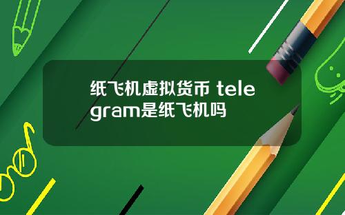 纸飞机虚拟货币 telegram是纸飞机吗