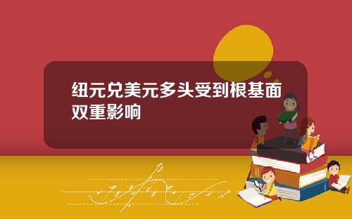 纽元兑美元多头受到根基面双重影响