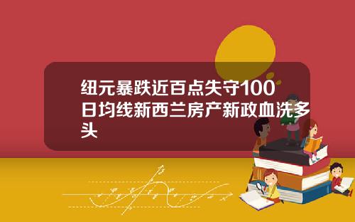 纽元暴跌近百点失守100日均线新西兰房产新政血洗多头