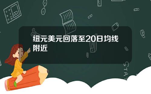 纽元美元回落至20日均线附近
