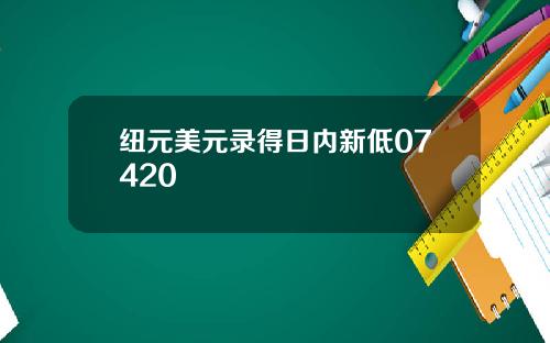 纽元美元录得日内新低07420