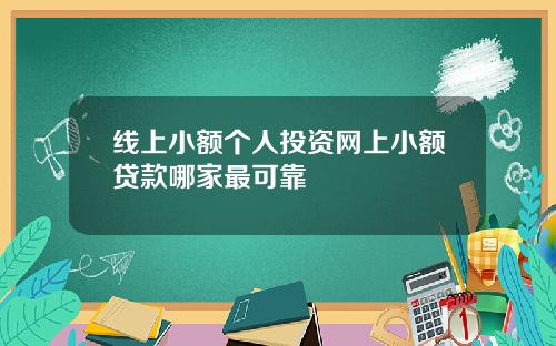 线上小额个人投资网上小额贷款哪家最可靠