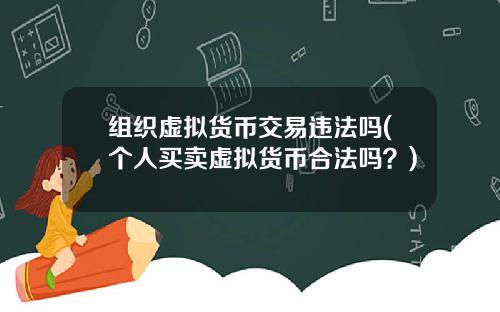 组织虚拟货币交易违法吗(个人买卖虚拟货币合法吗？)