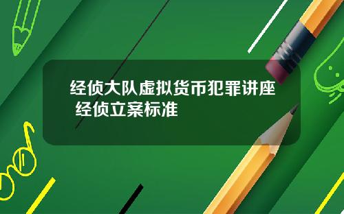 经侦大队虚拟货币犯罪讲座 经侦立案标准