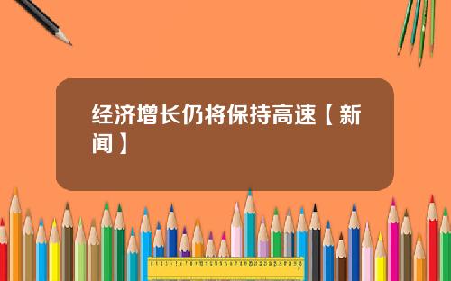 经济增长仍将保持高速【新闻】