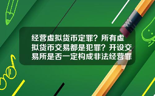 经营虚拟货币定罪？所有虚拟货币交易都是犯罪？开设交易所是否一定构成非法经营罪？