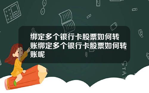 绑定多个银行卡股票如何转账绑定多个银行卡股票如何转账呢