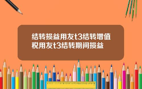 结转损益用友t3结转增值税用友t3结转期间损益