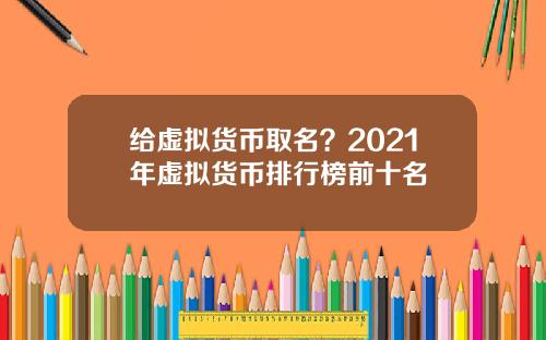给虚拟货币取名？2021年虚拟货币排行榜前十名