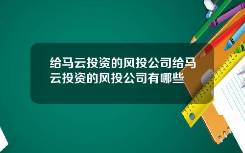 给马云投资的风投公司给马云投资的风投公司有哪些