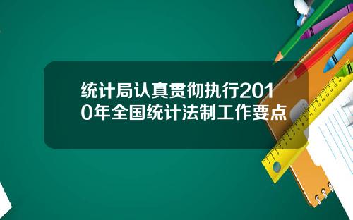 统计局认真贯彻执行2010年全国统计法制工作要点