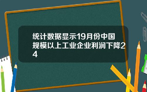 统计数据显示19月份中国规模以上工业企业利润下降24
