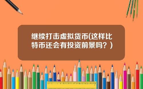 继续打击虚拟货币(这样比特币还会有投资前景吗？)