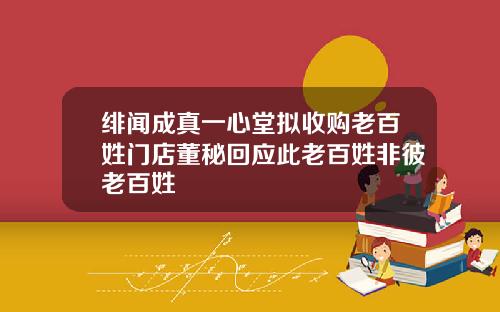 绯闻成真一心堂拟收购老百姓门店董秘回应此老百姓非彼老百姓