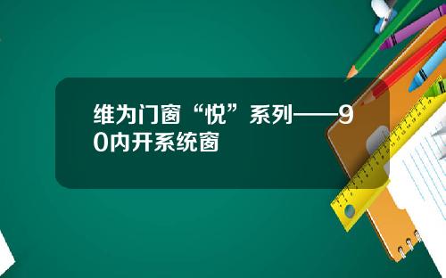 维为门窗“悦”系列——90内开系统窗