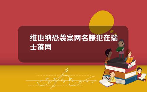 维也纳恐袭案两名嫌犯在瑞士落网