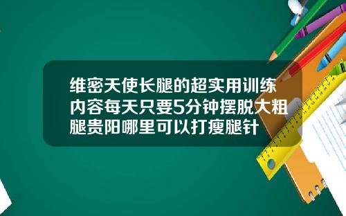 维密天使长腿的超实用训练内容每天只要5分钟摆脱大粗腿贵阳哪里可以打瘦腿针