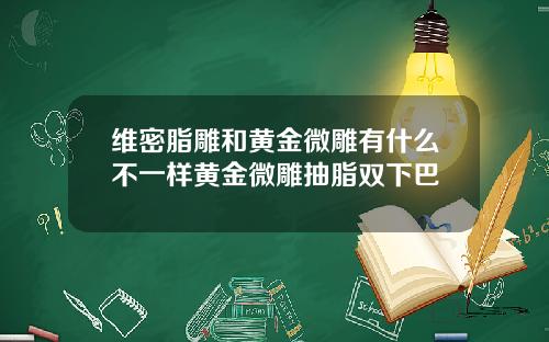 维密脂雕和黄金微雕有什么不一样黄金微雕抽脂双下巴