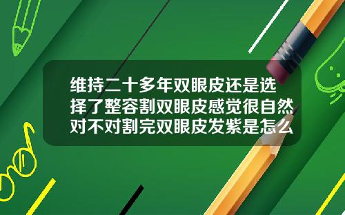 维持二十多年双眼皮还是选择了整容割双眼皮感觉很自然对不对割完双眼皮发紫是怎么回事