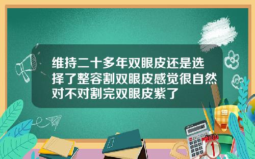 维持二十多年双眼皮还是选择了整容割双眼皮感觉很自然对不对割完双眼皮紫了