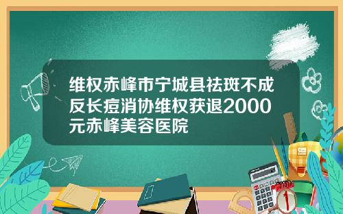 维权赤峰市宁城县祛斑不成反长痘消协维权获退2000元赤峰美容医院