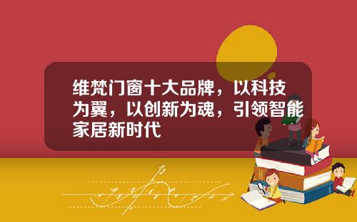 维梵门窗十大品牌，以科技为翼，以创新为魂，引领智能家居新时代