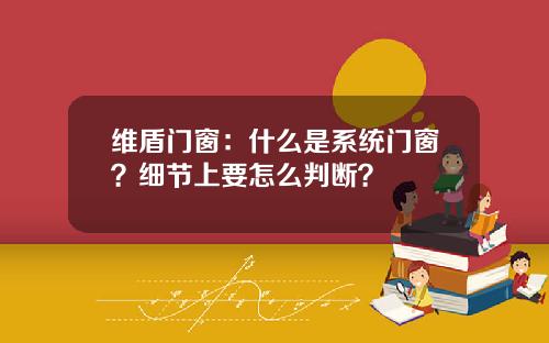 维盾门窗：什么是系统门窗？细节上要怎么判断？
