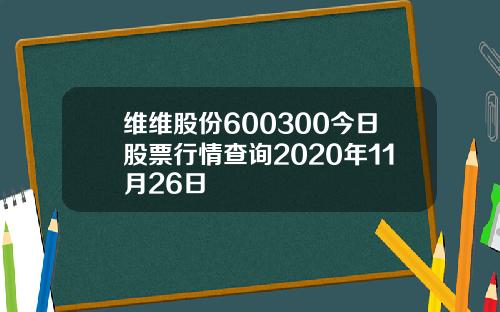 维维股份600300今日股票行情查询2020年11月26日