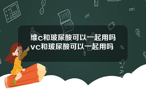 维c和玻尿酸可以一起用吗vc和玻尿酸可以一起用吗