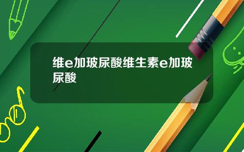 维e加玻尿酸维生素e加玻尿酸