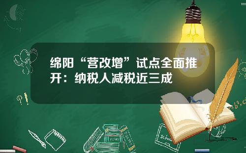 绵阳“营改增”试点全面推开：纳税人减税近三成