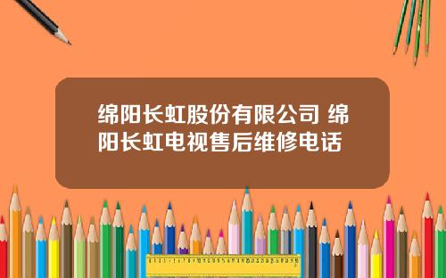 绵阳长虹股份有限公司 绵阳长虹电视售后维修电话