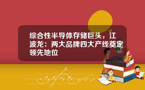 综合性半导体存储巨头，江波龙：两大品牌四大产线奠定领先地位