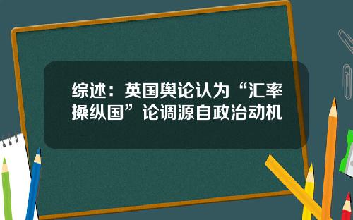 综述：英国舆论认为“汇率操纵国”论调源自政治动机