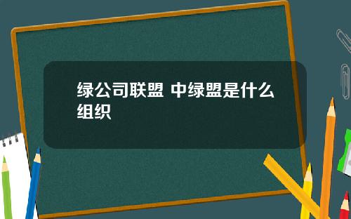 绿公司联盟 中绿盟是什么组织