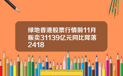绿地香港股票行情前11月贩卖31139亿元同比降落2418