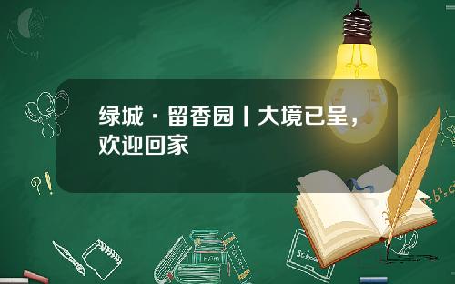 绿城·留香园丨大境已呈，欢迎回家