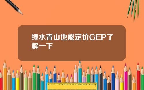 绿水青山也能定价GEP了解一下