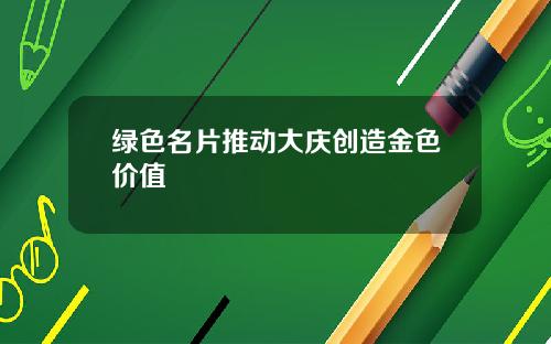 绿色名片推动大庆创造金色价值